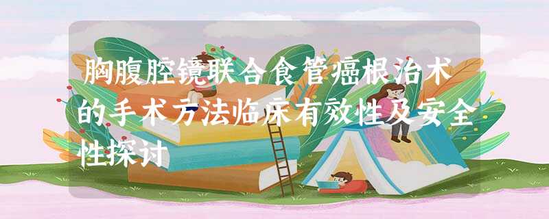 胸腹腔镜联合食管癌根治术的手术方法临床有效性及安全性探讨 胸腹腔镜联合食管癌根治术的手术方法临床有效性及安全性探讨