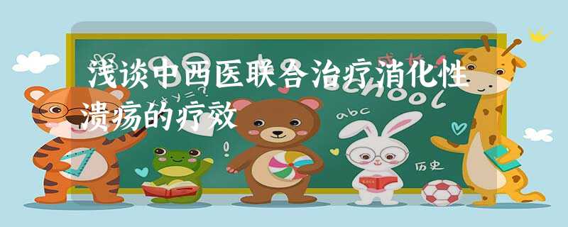 浅谈中西医联合治疗消化性溃疡的疗效 浅谈中西医联合治疗消化性溃疡的疗效