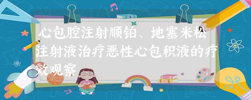 心包腔注射顺铂、地塞米松注射液治疗恶性心包积液的疗效观察 心包腔注射顺铂、地塞米松注射液治疗恶性心包积液的疗效观察