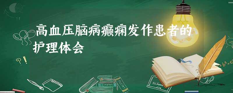 高血压脑病癫痫发作患者的护理体会 高血压脑病癫痫发作患者的护理体会