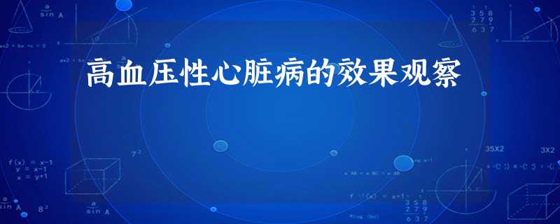 高血压性心脏病的效果观察 高血压性心脏病的效果观察