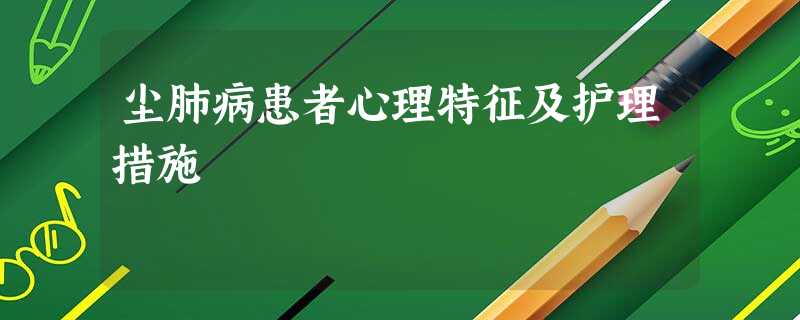 尘肺病患者心理特征及护理措施 尘肺病患者心理特征及护理措施