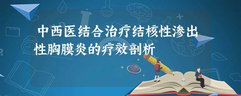 中西医结合治疗结核性渗出性胸膜炎的疗效剖析 中西医结合治疗结核性渗出性胸膜炎的疗效剖析