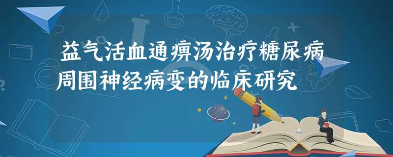 益气活血通痹汤治疗糖尿病周围神经病变的临床研究 益气活血通痹汤治疗糖尿病周围神经病变的临床研究