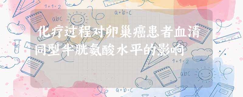 化疗过程对卵巢癌患者血清同型半胱氨酸水平的影响 化疗过程对卵巢癌患者血清同型半胱氨酸水平的影响