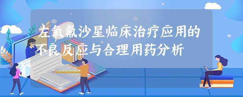 左氧氟沙星临床治疗应用的不良反应与合理用药分析 左氧氟沙星临床治疗应用的不良反应与合理用药分析