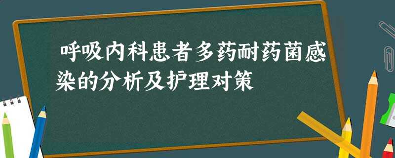 呼吸内科患者多药耐药菌感染的分析及护理对策 呼吸内科患者多药耐药菌感染的分析及护理对策