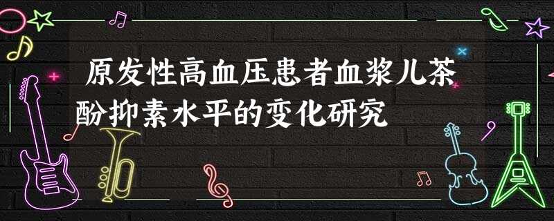 原发性高血压患者血浆儿茶酚抑素水平的变化研究 原发性高血压患者血浆儿茶酚抑素水平的变化研究