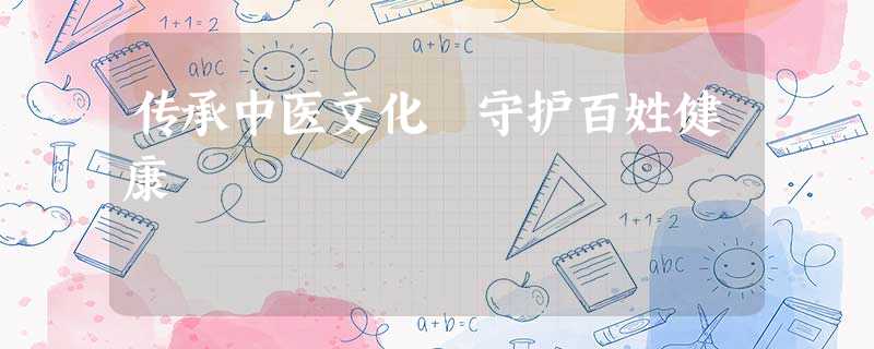 传承中医文化 守护百姓健康 传承中医文化 守护百姓健康
