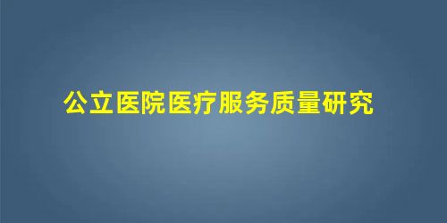 公立医院医疗服务质量研究 公立医院医疗服务质量研究