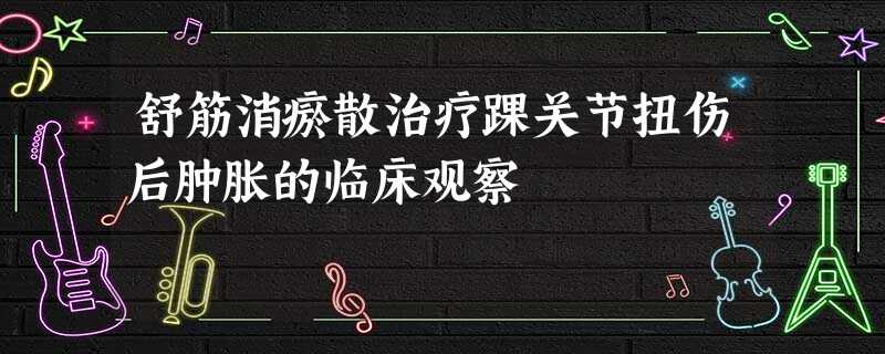 舒筋消瘀散治疗踝关节扭伤后肿胀的临床观察 舒筋消瘀散治疗踝关节扭伤后肿胀的临床观察