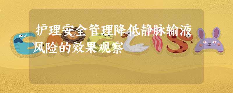 护理安全管理降低静脉输液风险的效果观察 护理安全管理降低静脉输液风险的效果观察