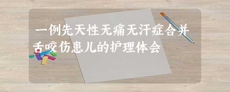 一例先天性无痛无汗症合并舌咬伤患儿的护理体会 一例先天性无痛无汗症合并舌咬伤患儿的护理体会