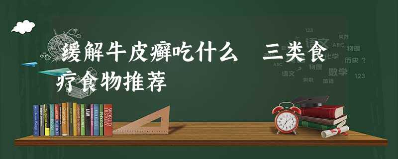 缓解牛皮癣吃什么 三类食疗食物推荐 缓解牛皮癣吃什么 三类食疗食物推荐