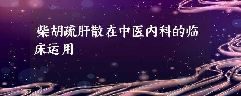 柴胡疏肝散在中医内科的临床运用 柴胡疏肝散在中医内科的临床运用