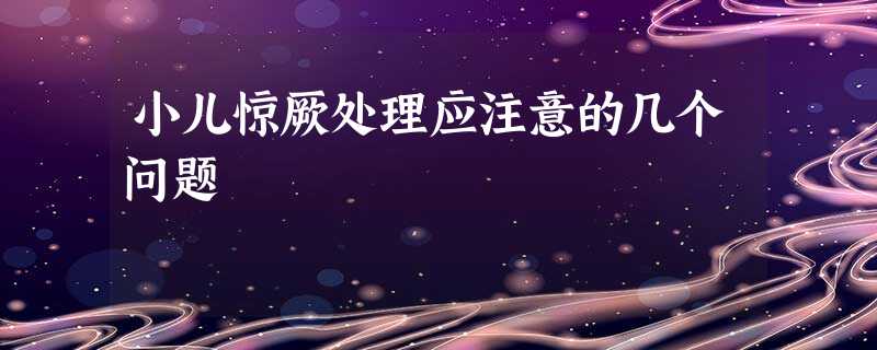 小儿惊厥处理应注意的几个问题 小儿惊厥处理应注意的几个问题