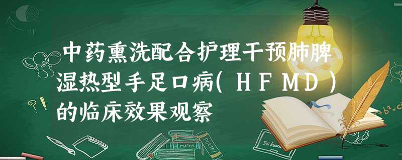 中药熏洗配合护理干预肺脾湿热型手足口病(HFMD)的临床效果观察 中药熏洗配合护理干预肺脾湿热型手足口病(HFMD)的临床效果观察