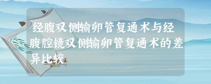 经腹双侧输卵管复通术与经腹腔镜双侧输卵管复通术的差异比较 经腹双侧输卵管复通术与经腹腔镜双侧输卵管复通术的差异比较