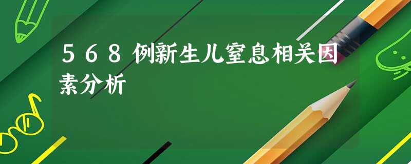 568例新生儿窒息相关因素分析 568例新生儿窒息相关因素分析