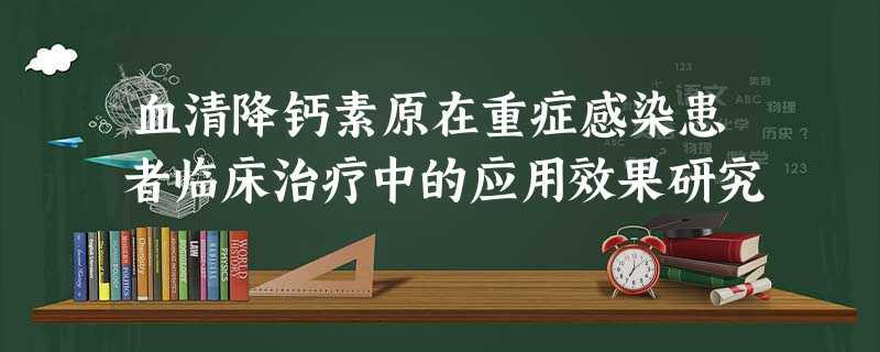血清降钙素原在重症感染患者临床治疗中的应用效果研究 血清降钙素原在重症感染患者临床治疗中的应用效果研究