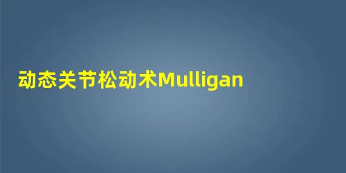 动态关节松动术Mulligan结合改良斜扳法治疗腰椎小关节紊乱的临床疗效 动态关节松动术Mulligan结合改良斜扳法治疗腰椎小关节紊乱的临床疗效