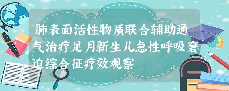 肺表面活性物质联合辅助通气治疗足月新生儿急性呼吸窘迫综合征疗效观察 肺表面活性物质联合辅助通气治疗足月新生儿急性呼吸窘迫综合征疗效观察