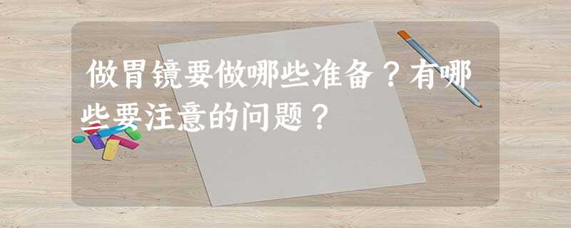 做胃镜要做哪些准备?有哪些要注意的问题? 做胃镜要做哪些准备?有哪些要注意的问题?