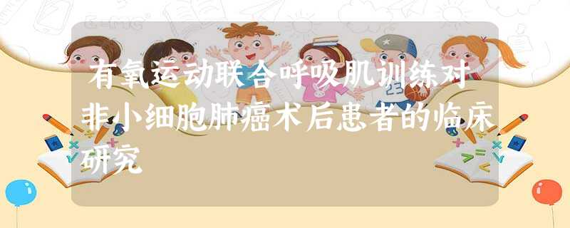 有氧运动联合呼吸肌训练对非小细胞肺癌术后患者的临床研究 有氧运动联合呼吸肌训练对非小细胞肺癌术后患者的临床研究