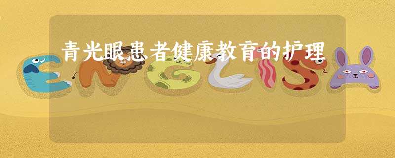青光眼患者健康教育的护理 青光眼患者健康教育的护理