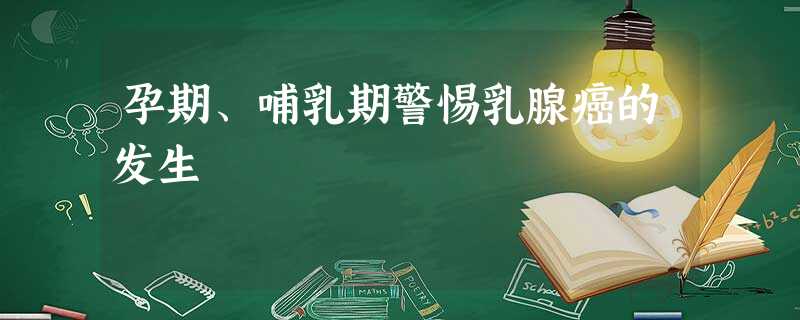 孕期、哺乳期警惕乳腺癌的发生 孕期、哺乳期警惕乳腺癌的发生