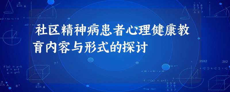 社区精神病患者心理健康教育内容与形式的探讨 社区精神病患者心理健康教育内容与形式的探讨