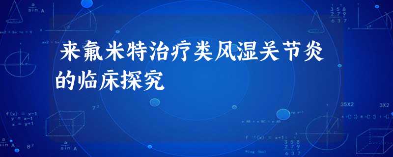 来氟米特治疗类风湿关节炎的临床探究 来氟米特治疗类风湿关节炎的临床探究