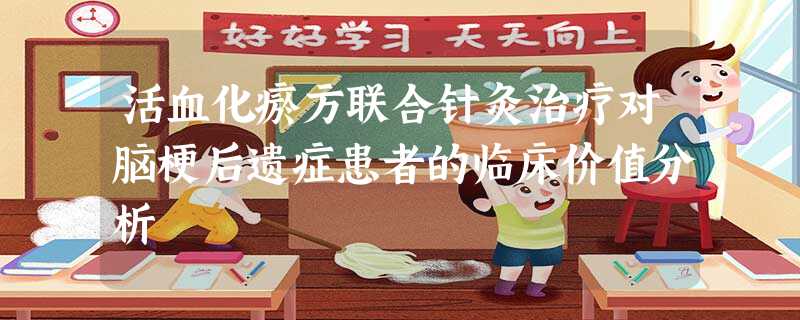 活血化瘀方联合针灸治疗对脑梗后遗症患者的临床价值分析 活血化瘀方联合针灸治疗对脑梗后遗症患者的临床价值分析