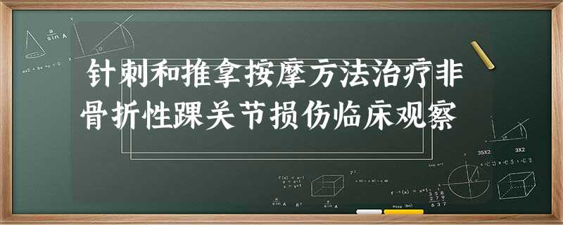 针刺和推拿按摩方法治疗非骨折性踝关节损伤临床观察 针刺和推拿按摩方法治疗非骨折性踝关节损伤临床观察