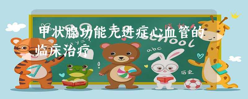 甲状腺功能亢进症心血管的临床治疗 甲状腺功能亢进症心血管的临床治疗