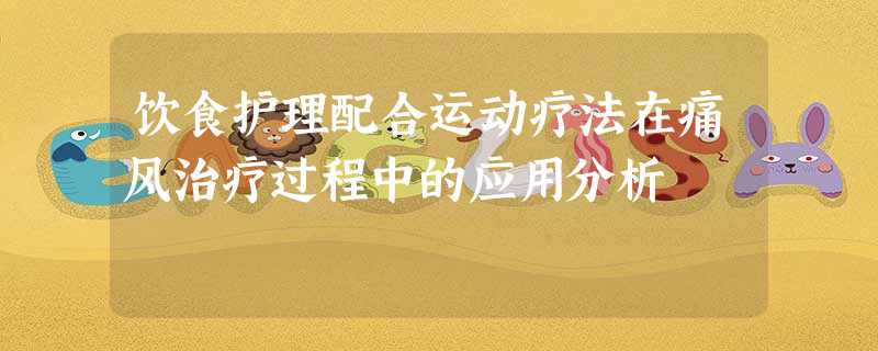 饮食护理配合运动疗法在痛风治疗过程中的应用分析 饮食护理配合运动疗法在痛风治疗过程中的应用分析
