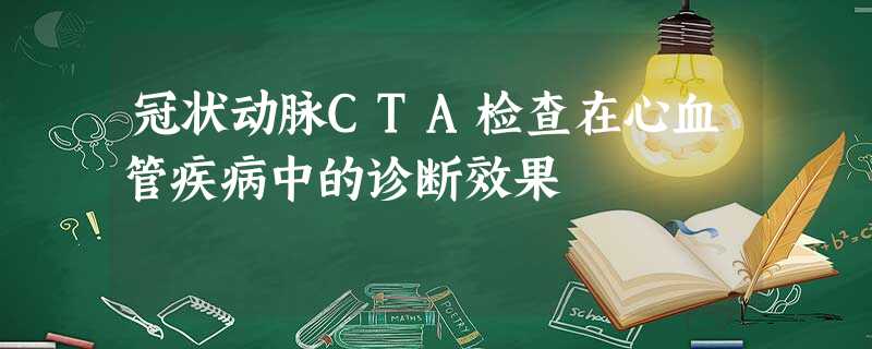 冠状动脉CTA检查在心血管疾病中的诊断效果 冠状动脉CTA检查在心血管疾病中的诊断效果