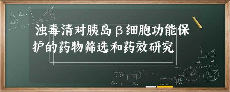浊毒清对胰岛β细胞功能保护的药物筛选和药效研究 浊毒清对胰岛β细胞功能保护的药物筛选和药效研究