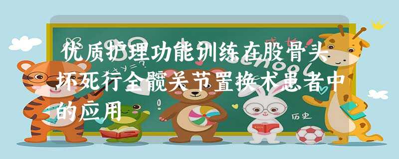 优质护理功能训练在股骨头坏死行全髋关节置换术患者中的应用 优质护理功能训练在股骨头坏死行全髋关节置换术患者中的应用
