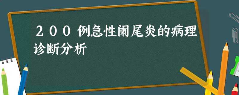 200例急性阑尾炎的病理诊断分析 200例急性阑尾炎的病理诊断分析