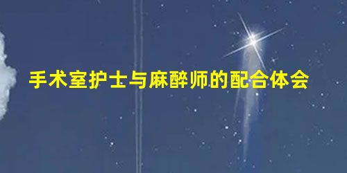 手术室护士与麻醉师的配合体会 手术室护士与麻醉师的配合体会