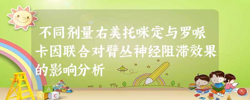 不同剂量右美托咪定与罗哌卡因联合对臂丛神经阻滞效果的影响分析 不同剂量右美托咪定与罗哌卡因联合对臂丛神经阻滞效果的影响分析