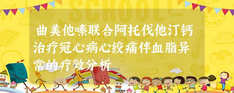 曲美他嗪联合阿托伐他汀钙治疗冠心病心绞痛伴血脂异 常的疗效分析 曲美他嗪联合阿托伐他汀钙治疗冠心病心绞痛伴血脂异 常的疗效分析