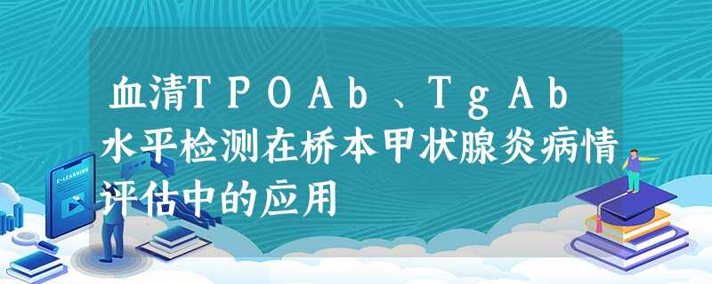 血清TPOAb、TgAb水平检测在桥本甲状腺炎病情评估中的应用 血清TPOAb、TgAb水平检测在桥本甲状腺炎病情评估中的应用