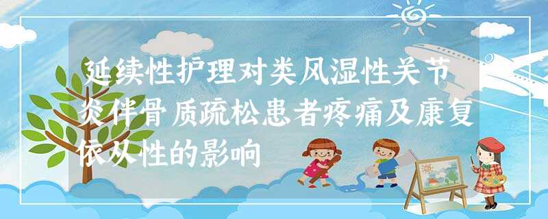 延续性护理对类风湿性关节炎伴骨质疏松患者疼痛及康复依从性的影响 延续性护理对类风湿性关节炎伴骨质疏松患者疼痛及康复依从性的影响