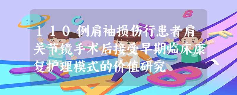 110例肩袖损伤行患者肩关节镜手术后接受早期临床康复护理模式的价值研究 110例肩袖损伤行患者肩关节镜手术后接受早期临床康复护理模式的价值研究