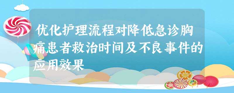 优化护理流程对降低急诊胸痛患者救治时间及不良事件的应用效果 优化护理流程对降低急诊胸痛患者救治时间及不良事件的应用效果