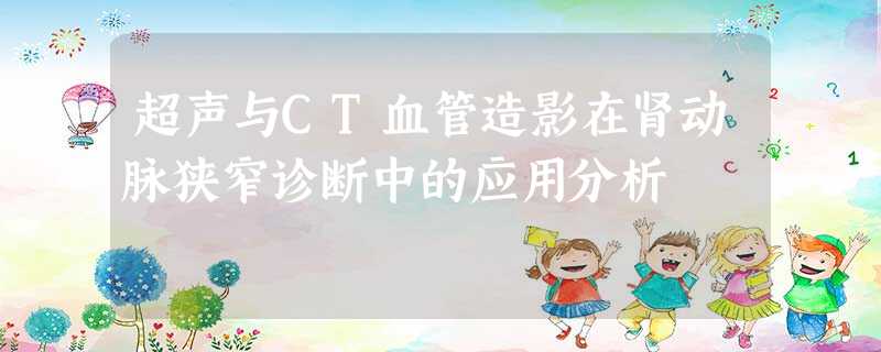 超声与CT血管造影在肾动脉狭窄诊断中的应用分析 超声与CT血管造影在肾动脉狭窄诊断中的应用分析