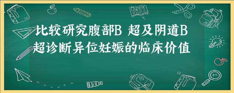比较研究腹部B超及阴道B超诊断异位妊娠的临床价值 比较研究腹部B超及阴道B超诊断异位妊娠的临床价值