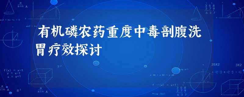 有机磷农药重度中毒剖腹洗胃疗效探讨 有机磷农药重度中毒剖腹洗胃疗效探讨